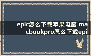 epic怎么下载苹果电脑 macbookpro怎么下载epic